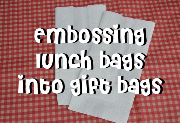 Turning Ordinary Lunch Sacks into ExtraOrdinary Gift Bags through Embossing Folders