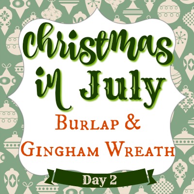 Christmas in July Day 2 ~ Burlap & Gingham Wreath