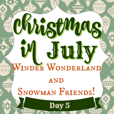 Christmas in July Day 5 ~ Winter Wonderland & Snowman Friends!
